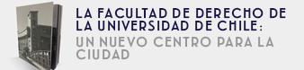 La Facultad de Derecho de la Universidad de Chile: Un Nuevo Centro para la Ciudad